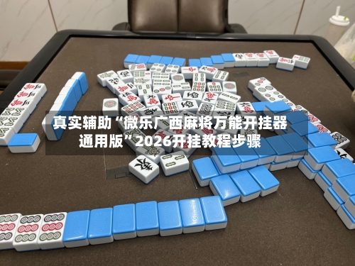 真实辅助“微乐广西麻将万能开挂器通用版”2026开挂教程步骤-第3张图片