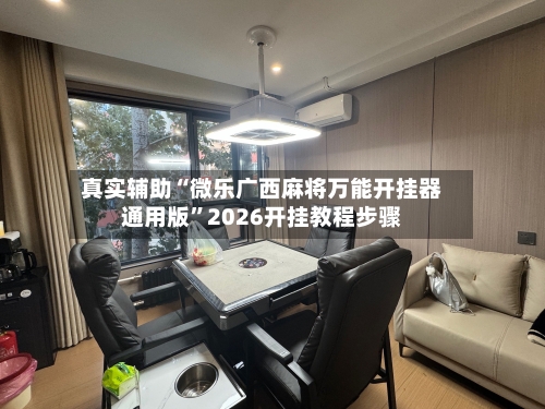 真实辅助“微乐广西麻将万能开挂器通用版”2026开挂教程步骤