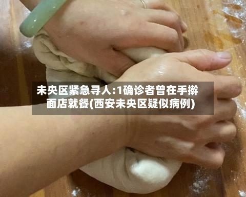 未央区紧急寻人:1确诊者曾在手擀面店就餐(西安未央区疑似病例)