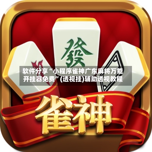 软件分享“小程序雀神广东麻将万能开挂器免费”(透视挂)辅助透视教程