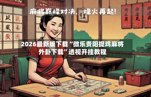 2026最新版下载“微乐贵阳捉鸡麻将外卦下载	”透视开挂教程-第2张图片