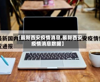 【最新西安疫情消息,最新西安疫情消息数据】
