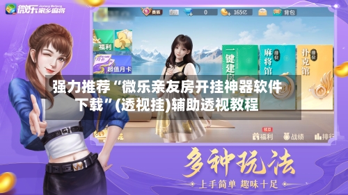 强力推荐“微乐亲友房开挂神器软件下载”(透视挂)辅助透视教程