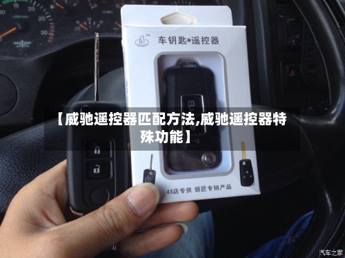 【威驰遥控器匹配方法,威驰遥控器特殊功能】