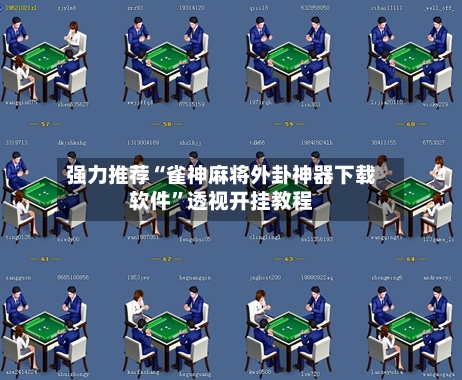 强力推荐“雀神麻将外卦神器下载软件	”透视开挂教程-第2张图片