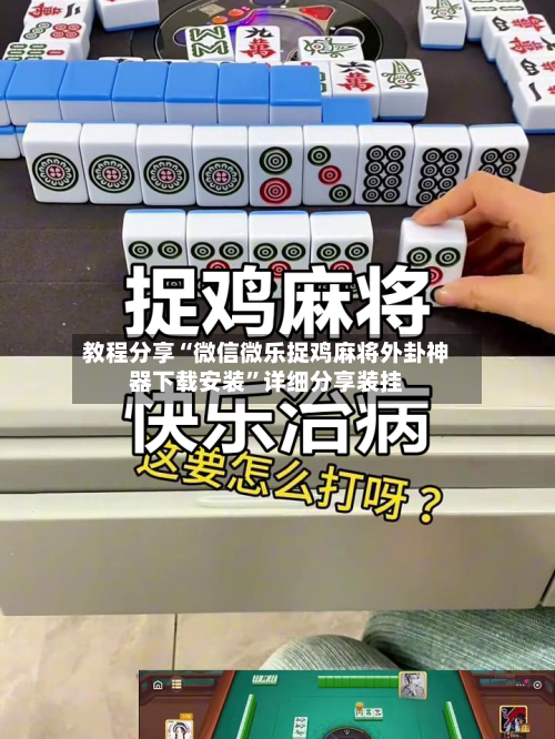 教程分享“微信微乐捉鸡麻将外卦神器下载安装”详细分享装挂-第2张图片