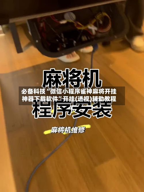 必备科技“微信小程序雀神麻将开挂神器下载软件	”开挂(透视)辅助教程-第2张图片