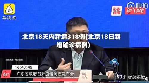 北京18天内新增318例(北京18日新增确诊病例)-第2张图片