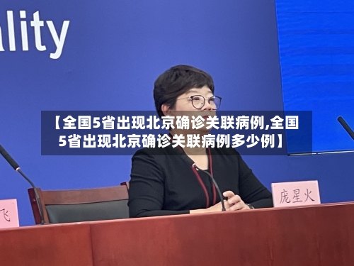 【全国5省出现北京确诊关联病例,全国5省出现北京确诊关联病例多少例】