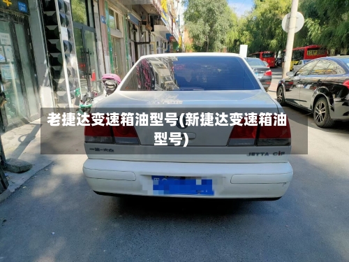 老捷达变速箱油型号(新捷达变速箱油型号)