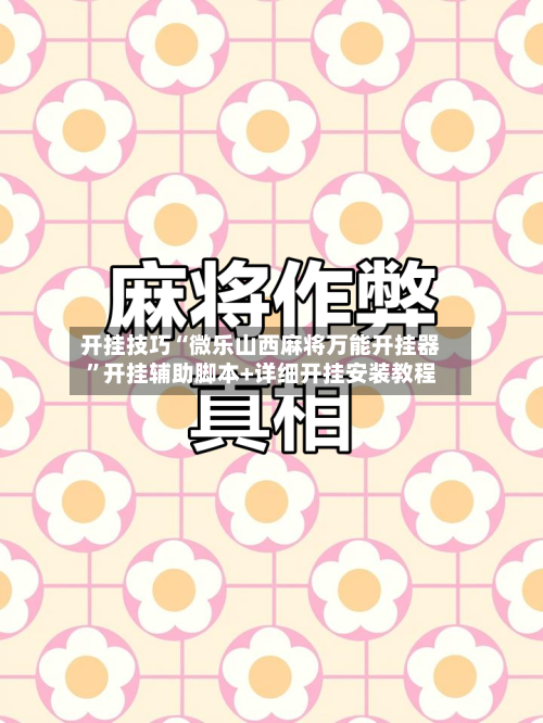 开挂技巧“微乐山西麻将万能开挂器”开挂辅助脚本+详细开挂安装教程