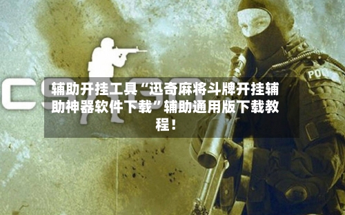 辅助开挂工具“迅奇麻将斗牌开挂辅助神器软件下载”辅助通用版下载教程!