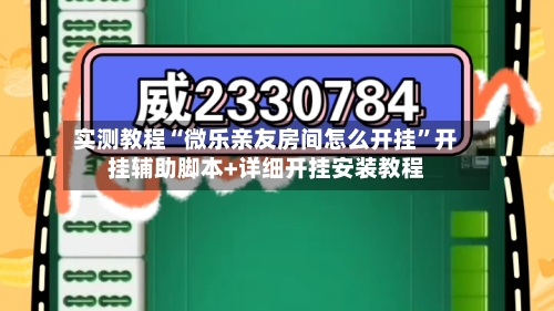 实测教程“微乐亲友房间怎么开挂”开挂辅助脚本+详细开挂安装教程