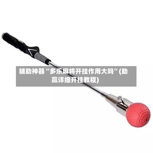 辅助神器“多乐麻将开挂作用大吗”(助赢详细开挂教程)