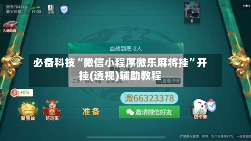 必备科技“微信小程序微乐麻将挂”开挂(透视)辅助教程