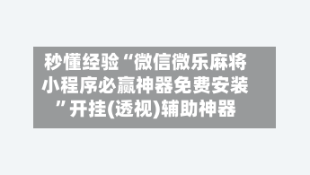 秒懂经验“微信微乐麻将小程序必赢神器免费安装”开挂(透视)辅助神器-第2张图片