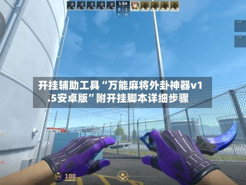 开挂辅助工具“万能麻将外卦神器v1.5安卓版	”附开挂脚本详细步骤-第2张图片