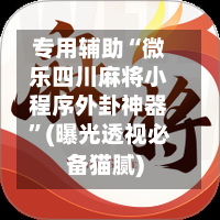 专用辅助“微乐四川麻将小程序外卦神器”(曝光透视必备猫腻)-第2张图片