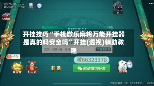 开挂技巧“手机微乐麻将万能开挂器是真的吗安全吗	”开挂(透视)辅助教程-第3张图片
