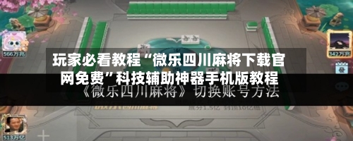 玩家必看教程“微乐四川麻将下载官网免费	”科技辅助神器手机版教程-第2张图片