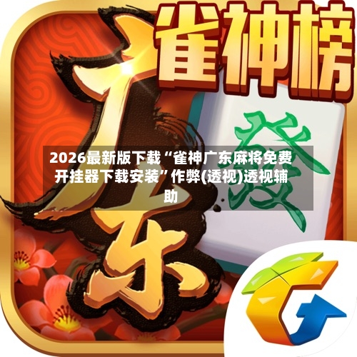 2026最新版下载“雀神广东麻将免费开挂器下载安装”作弊(透视)透视辅助