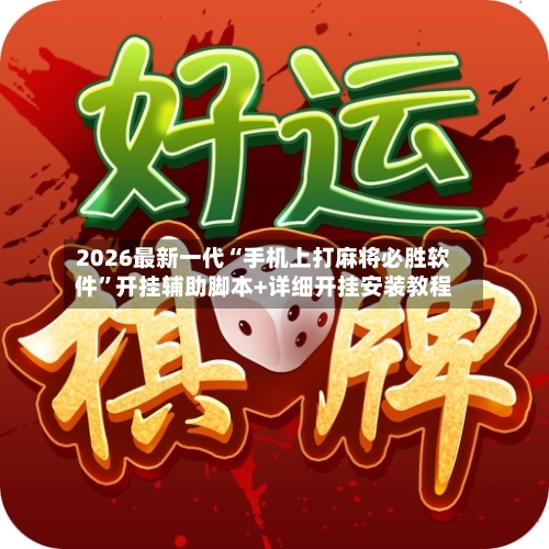 2026最新一代“手机上打麻将必胜软件”开挂辅助脚本+详细开挂安装教程