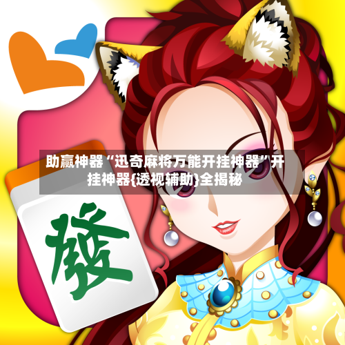 助赢神器“迅奇麻将万能开挂神器”开挂神器{透视辅助}全揭秘