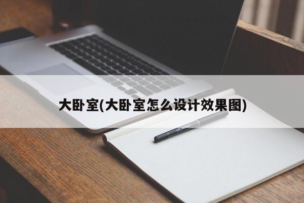 大卧室(大卧室怎么设计效果图)