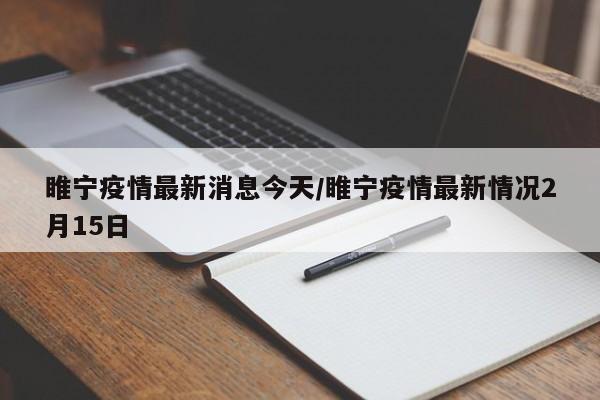 睢宁疫情最新消息今天/睢宁疫情最新情况2月15日