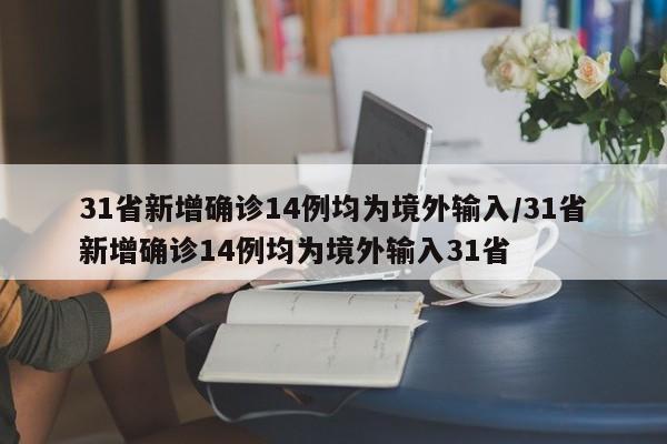 31省新增确诊14例均为境外输入/31省新增确诊14例均为境外输入31省