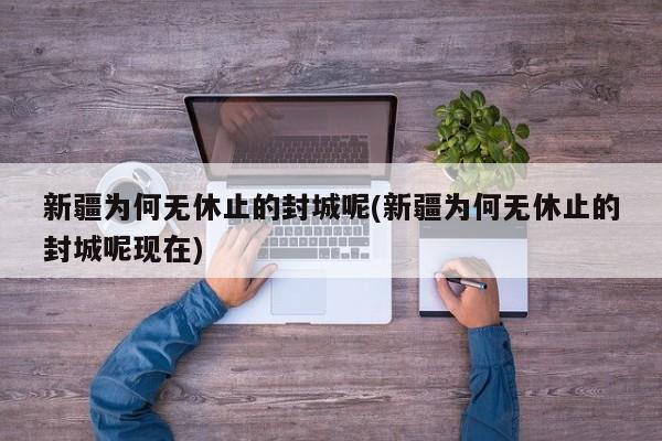 新疆为何无休止的封城呢(新疆为何无休止的封城呢现在)