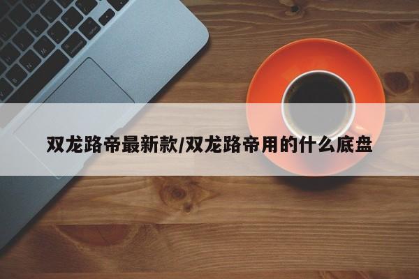 双龙路帝最新款/双龙路帝用的什么底盘